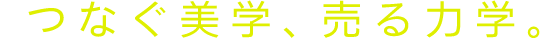 つなぐ美学、売る力学。